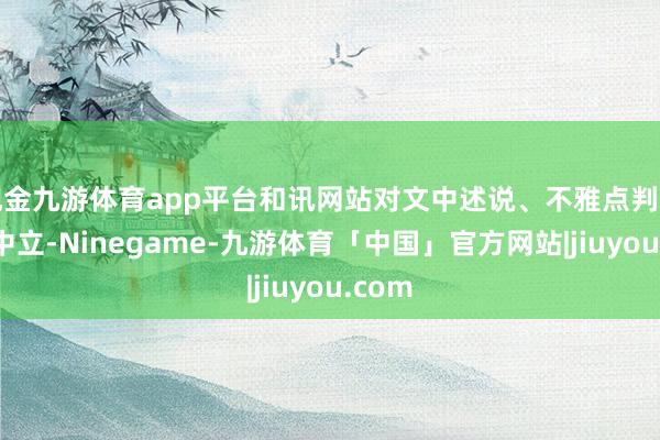 现金九游体育app平台和讯网站对文中述说、不雅点判断保握中立-Ninegame-九游体育「中国」官方网站|jiuyou.com