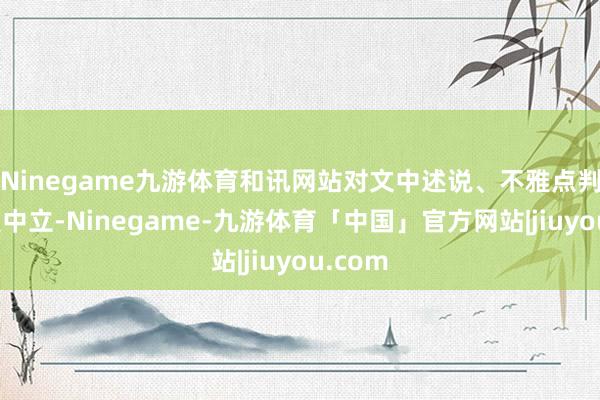 Ninegame九游体育和讯网站对文中述说、不雅点判断保握中立-Ninegame-九游体育「中国」官方网站|jiuyou.com