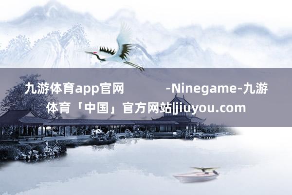 九游体育app官网            -Ninegame-九游体育「中国」官方网站|jiuyou.com