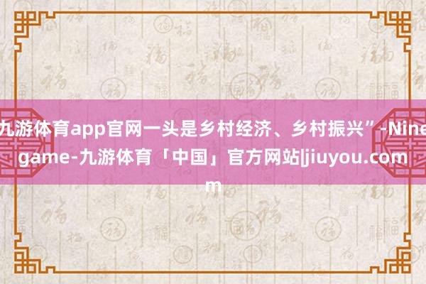 九游体育app官网一头是乡村经济、乡村振兴”-Ninegame-九游体育「中国」官方网站|jiuyou.com